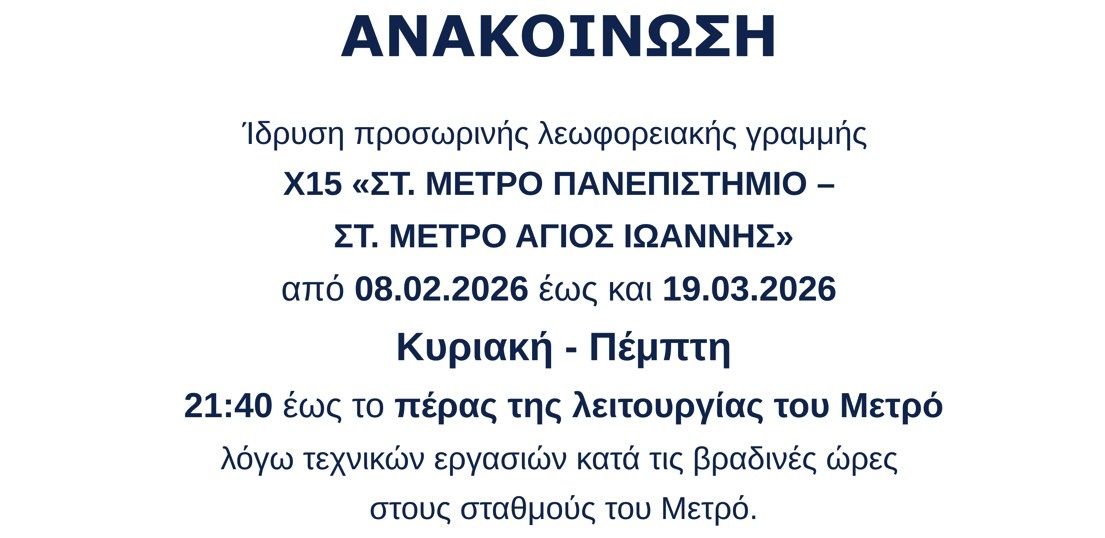 Προσωρινή λεωφορειακή γραμμή Χ15 «ΣΤ. ΜΕΤΡΟ ΠΑΝΕΠΙΣΤΗΜΙΟ – ΣΤ. ΜΕΤΡΟ ΑΓΙΟΣ ΙΩΑΝΝΗΣ» | 08.02.2026 – 19.03.2026 | Κυριακή έως Πέμπτη | 21:40 έως το πέρας λειτουργίας Μετρό