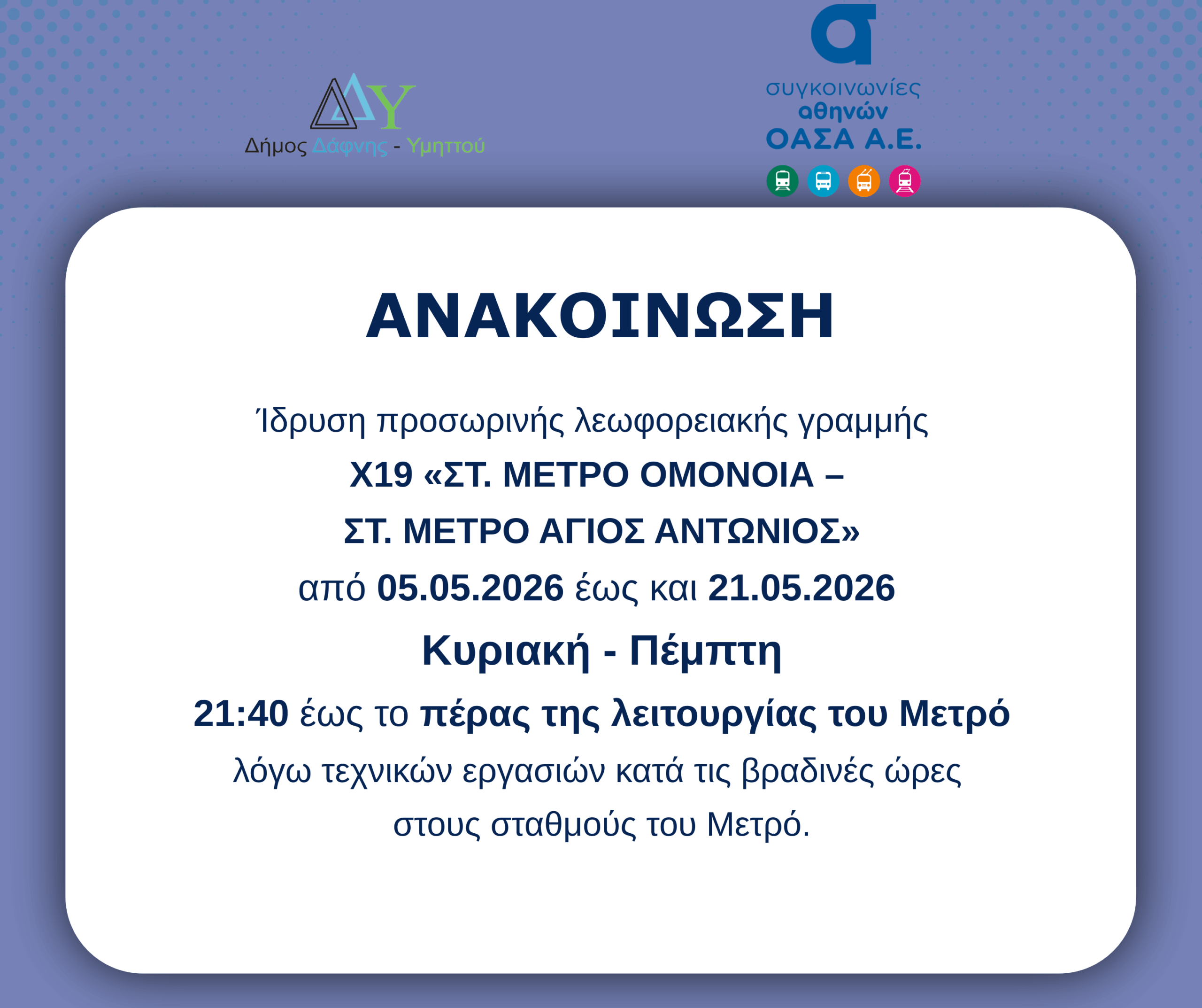  Προσωρινή λεωφορειακή γραμμή Χ19 «ΣΤ. ΜΕΤΡΟ ΟΜΟΝΟΙΑ - ΣΤ. ΜΕΤΡΟ ΑΓΙΟΣ ΑΝΤΩΝΙΟΣ» | 05.05.2026 - 21.05.2026 | Κυριακή έως Πέμπτη | 21:40 έως το πέρας λειτουργίας Μετρό
